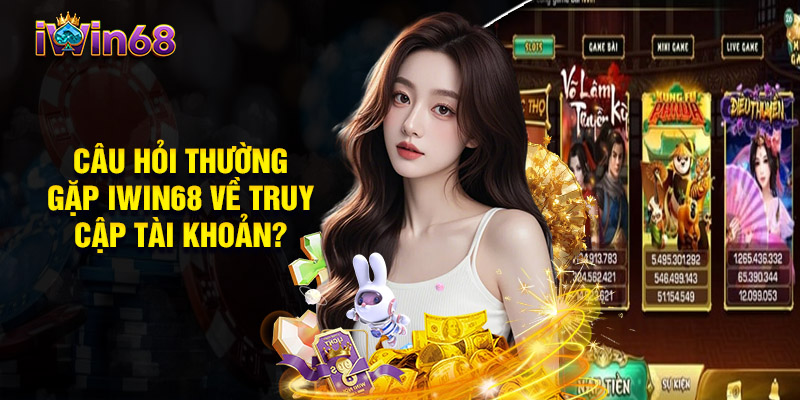 Câu Hỏi Thường Gặp Iwin68 Về Truy Cập Tài Khoản?