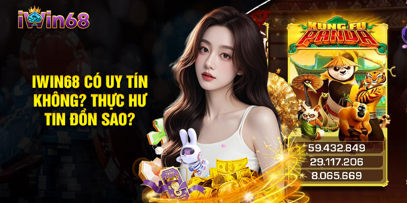 Iwin68 Có Uy Tín Không? Thực Hư Tin Đồn Iwin68 Lừa Đảo Ra Sao?