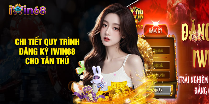 Chi Tiết Quy Trình Đăng Ký Iwin68 Cho Tân Thủ