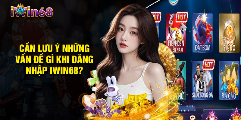 Cần Lưu Ý Những Vấn Đề Gì Khi Đăng Nhập Iwin68?