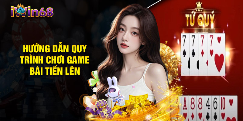 Hướng Dẫn Quy Trình Vào Chơi Game Bài Tiến Lên Tại Iwin68