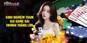Kinh Nghiệm Tham Gia Game Bài IWIN68 Thắng Lớn