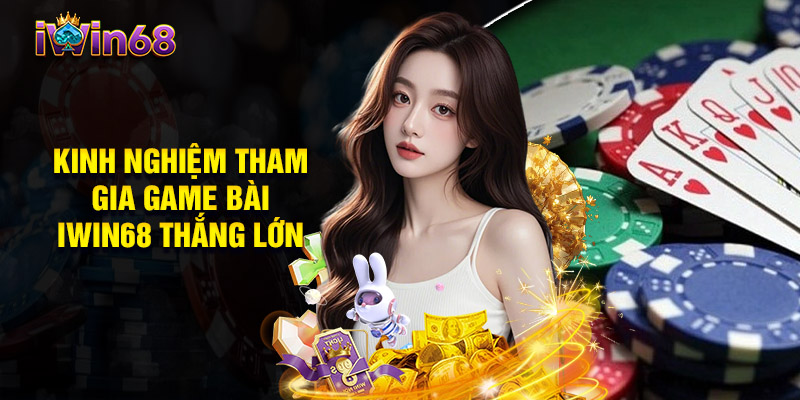 Kinh Nghiệm Tham Gia Game Bài IWIN68 Thắng Lớn
