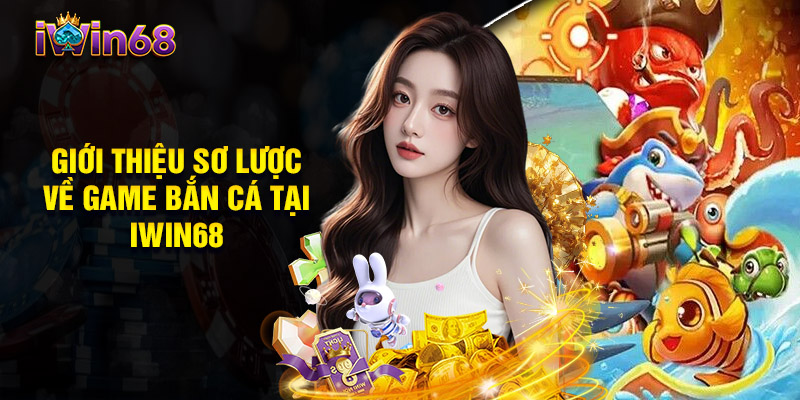 Giới Thiệu Sơ Lược Về Game Bắn Cá Tại Iwin68