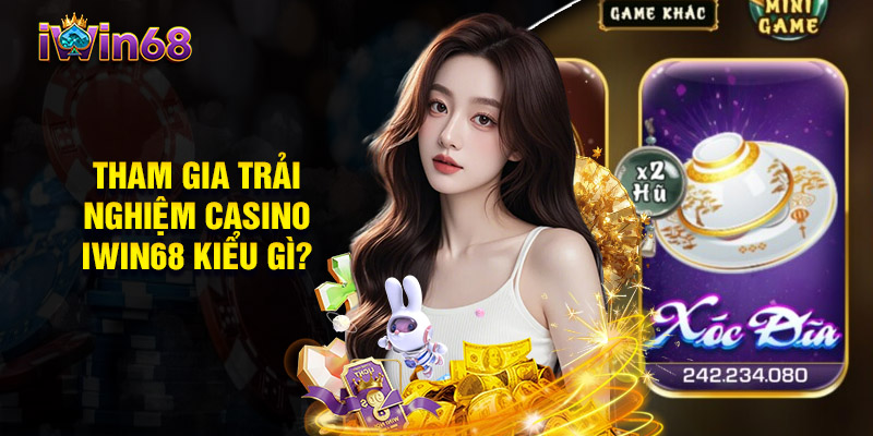 Tham Gia Trải Nghiệm Casino Iwin68 Kiểu Gì?