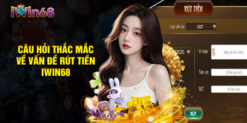 Câu Hỏi Thắc Mắc Về Vấn Đề Rút Tiền IWIN68